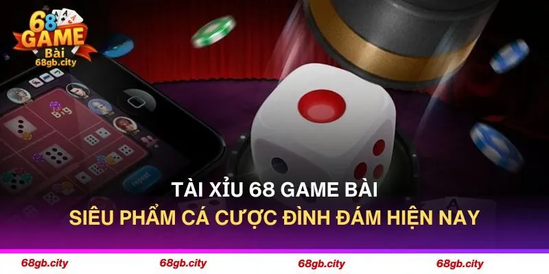 Tài Xỉu 68 Game Bài - Siêu Phẩm Cá Cược Đình Đám Hiện Nay